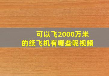 可以飞2000万米的纸飞机有哪些呢视频