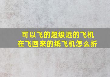 可以飞的超级远的飞机在飞回来的纸飞机怎么折