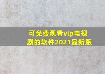 可免费观看vip电视剧的软件2021最新版