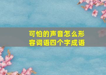 可怕的声音怎么形容词语四个字成语