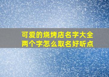 可爱的烧烤店名字大全两个字怎么取名好听点