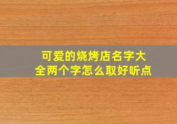 可爱的烧烤店名字大全两个字怎么取好听点