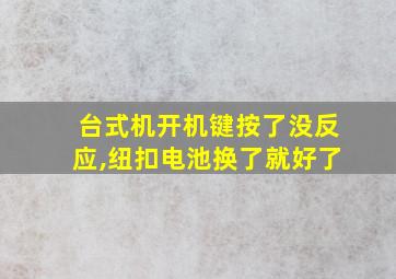 台式机开机键按了没反应,纽扣电池换了就好了