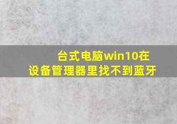 台式电脑win10在设备管理器里找不到蓝牙