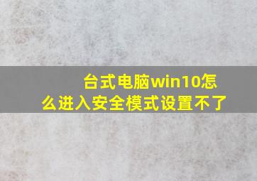 台式电脑win10怎么进入安全模式设置不了