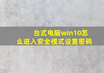 台式电脑win10怎么进入安全模式设置密码