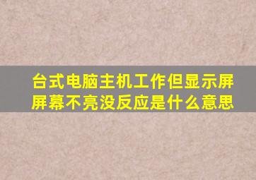 台式电脑主机工作但显示屏屏幕不亮没反应是什么意思