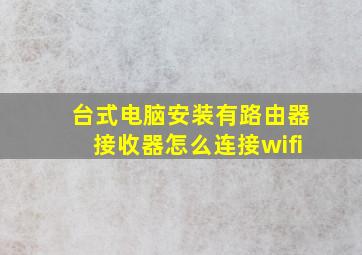 台式电脑安装有路由器接收器怎么连接wifi