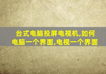 台式电脑投屏电视机,如何电脑一个界面,电视一个界面