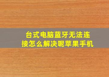 台式电脑蓝牙无法连接怎么解决呢苹果手机