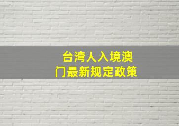 台湾人入境澳门最新规定政策