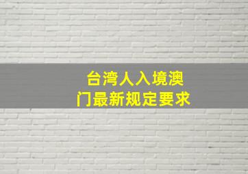 台湾人入境澳门最新规定要求