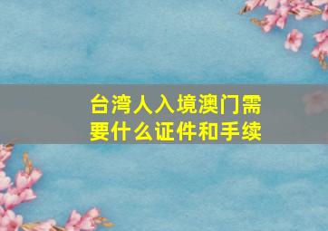 台湾人入境澳门需要什么证件和手续