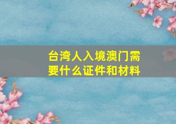 台湾人入境澳门需要什么证件和材料