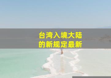 台湾入境大陆的新规定最新