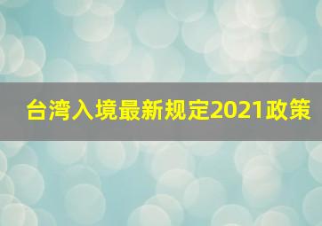 台湾入境最新规定2021政策