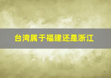 台湾属于福建还是浙江