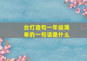 台灯造句一年级简单的一句话是什么