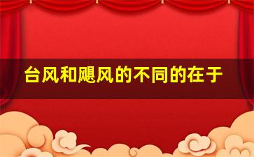 台风和飓风的不同的在于