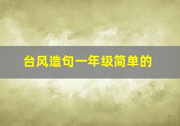 台风造句一年级简单的