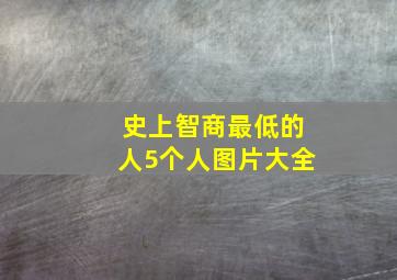 史上智商最低的人5个人图片大全