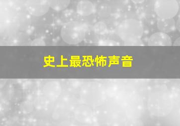 史上最恐怖声音