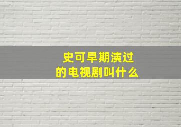 史可早期演过的电视剧叫什么