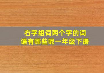 右字组词两个字的词语有哪些呢一年级下册