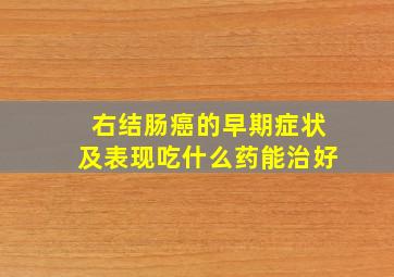 右结肠癌的早期症状及表现吃什么药能治好