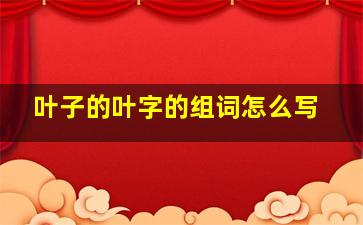 叶子的叶字的组词怎么写