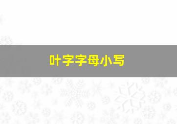 叶字字母小写