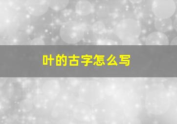 叶的古字怎么写