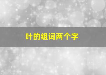 叶的组词两个字