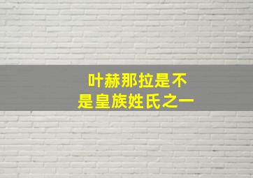 叶赫那拉是不是皇族姓氏之一