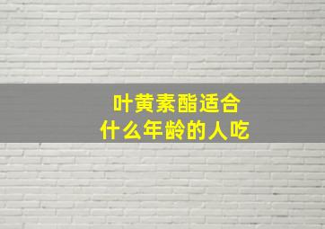 叶黄素酯适合什么年龄的人吃