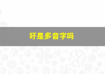 吁是多音字吗