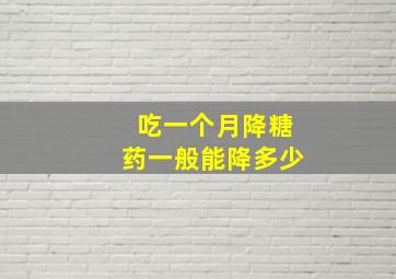 吃一个月降糖药一般能降多少