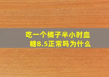 吃一个橘子半小时血糖8.5正常吗为什么