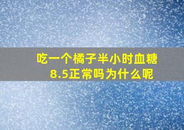 吃一个橘子半小时血糖8.5正常吗为什么呢