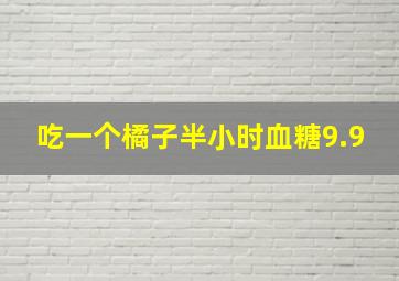 吃一个橘子半小时血糖9.9