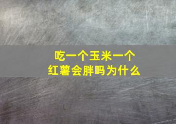 吃一个玉米一个红薯会胖吗为什么