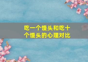 吃一个馒头和吃十个馒头的心理对比