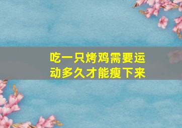 吃一只烤鸡需要运动多久才能瘦下来