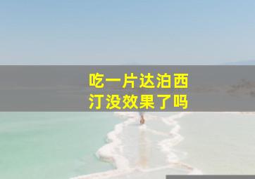 吃一片达泊西汀没效果了吗