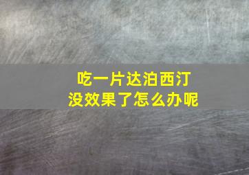 吃一片达泊西汀没效果了怎么办呢