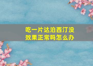 吃一片达泊西汀没效果正常吗怎么办