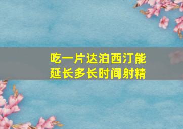 吃一片达泊西汀能延长多长时间射精