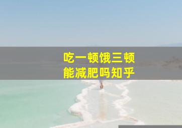 吃一顿饿三顿能减肥吗知乎