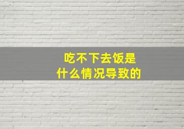 吃不下去饭是什么情况导致的