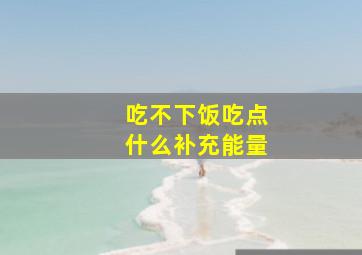 吃不下饭吃点什么补充能量